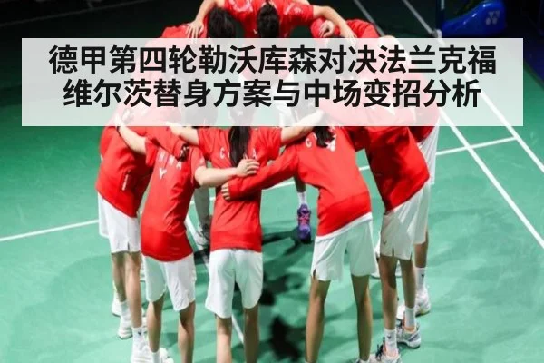 德甲第四轮勒沃库森对决法兰克福 维尔茨替身方案与中场变招分析（kaiyun sport）
