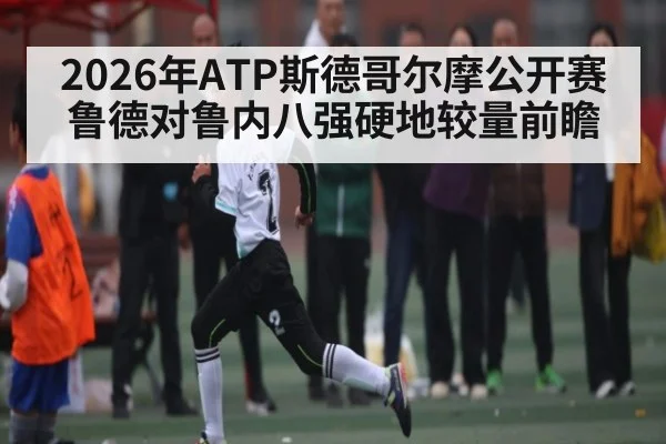 2026年ATP斯德哥尔摩公开赛鲁德对鲁内八强硬地较量前瞻