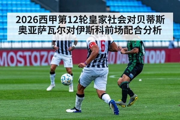 2026西甲第12轮皇家社会对贝蒂斯奥亚萨瓦尔对伊斯科前场配合分析 - kaiyun sport